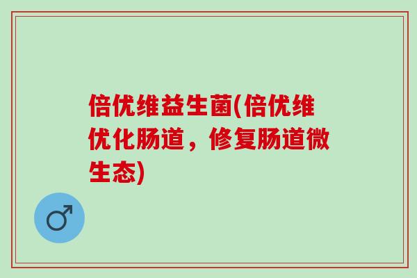 倍优维益生菌(倍优维优化肠道，修复肠道微生态)