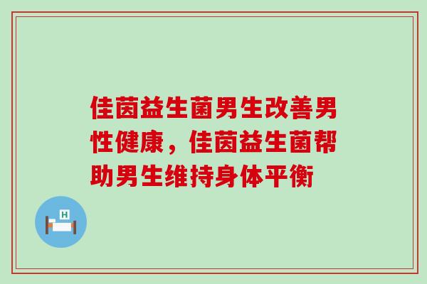 佳茵益生菌男生改善男性健康，佳茵益生菌帮助男生维持身体平衡