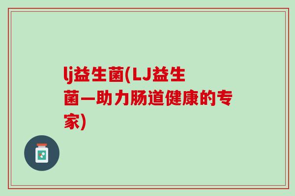 lj益生菌(LJ益生菌—助力肠道健康的专家)