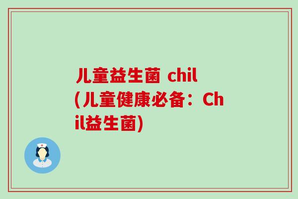 儿童益生菌 chil(儿童健康必备：Chil益生菌)