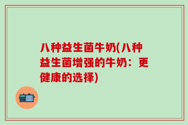 八种益生菌牛奶(八种益生菌增强的牛奶：更健康的选择)