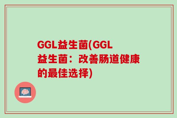 GGL益生菌(GGL益生菌：改善肠道健康的最佳选择)