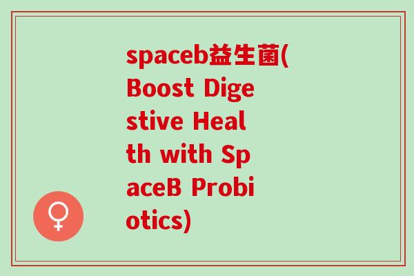 spaceb益生菌(Boost Digestive Health with SpaceB Probiotics)