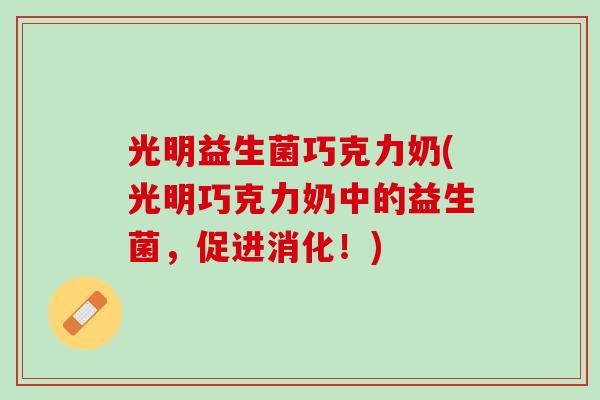 光明益生菌巧克力奶(光明巧克力奶中的益生菌，促进消化！)