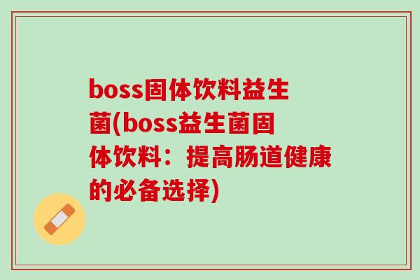 boss固体饮料益生菌(boss益生菌固体饮料：提高肠道健康的必备选择)