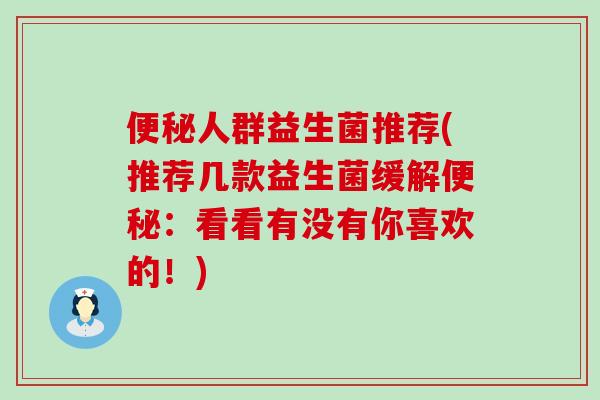 便秘人群益生菌推荐(推荐几款益生菌缓解便秘：看看有没有你喜欢的！)