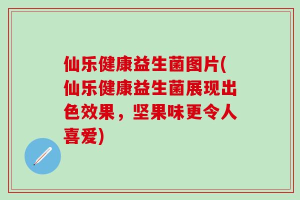 仙乐健康益生菌图片(仙乐健康益生菌展现出色效果，坚果味更令人喜爱)