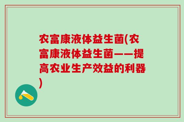 农富康液体益生菌(农富康液体益生菌——提高农业生产效益的利器)