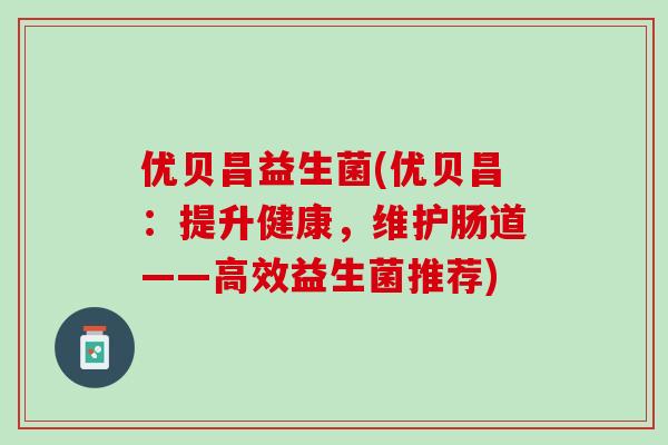 优贝昌益生菌(优贝昌：提升健康，维护肠道——高效益生菌推荐)