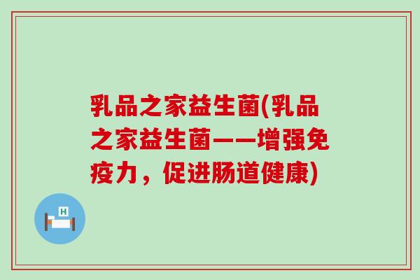 乳品之家益生菌(乳品之家益生菌——增强免疫力，促进肠道健康)