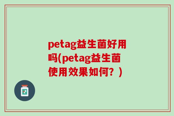 petag益生菌好用吗(petag益生菌使用效果如何？)