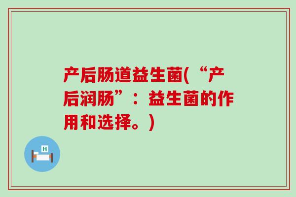 产后肠道益生菌(“产后润肠”：益生菌的作用和选择。)