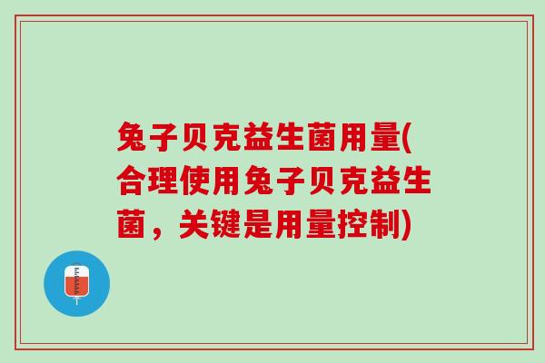兔子贝克益生菌用量(合理使用兔子贝克益生菌，关键是用量控制)