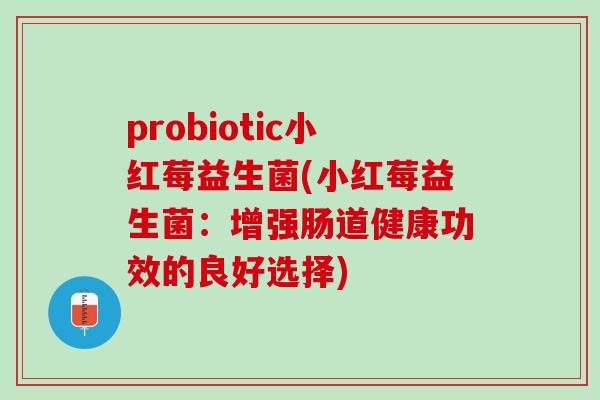 probiotic小红莓益生菌(小红莓益生菌：增强肠道健康功效的良好选择)