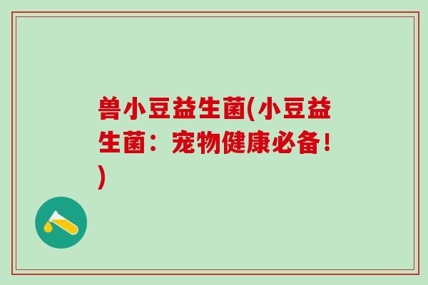 兽小豆益生菌(小豆益生菌：宠物健康必备！)