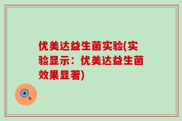 优美达益生菌实验(实验显示：优美达益生菌效果显著)