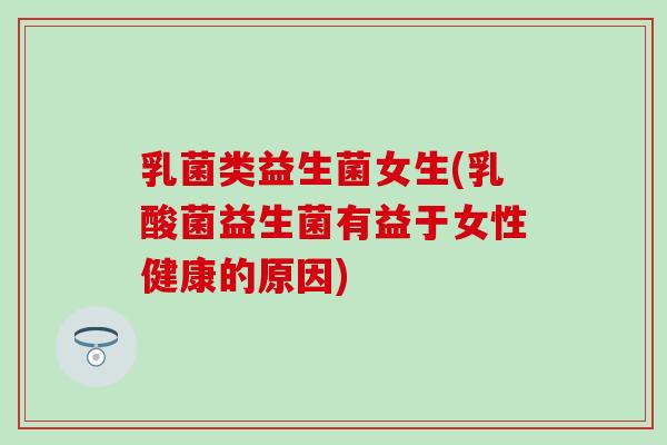 乳菌类益生菌女生(乳酸菌益生菌有益于女性健康的原因)