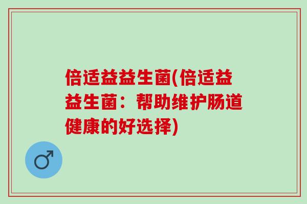倍适益益生菌(倍适益益生菌：帮助维护肠道健康的好选择)