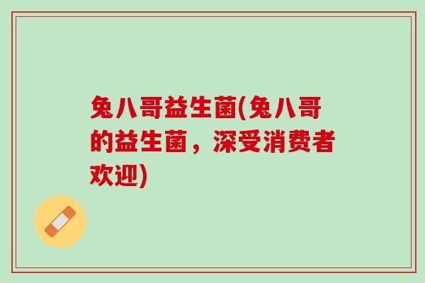 兔八哥益生菌(兔八哥的益生菌，深受消费者欢迎)
