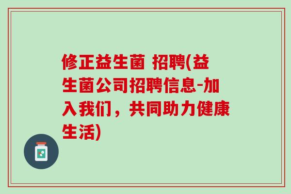 修正益生菌 招聘(益生菌公司招聘信息-加入我们，共同助力健康生活)