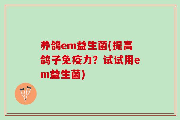 养鸽em益生菌(提高鸽子免疫力？试试用em益生菌)