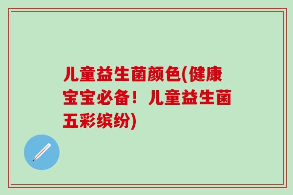 儿童益生菌颜色(健康宝宝必备！儿童益生菌五彩缤纷)