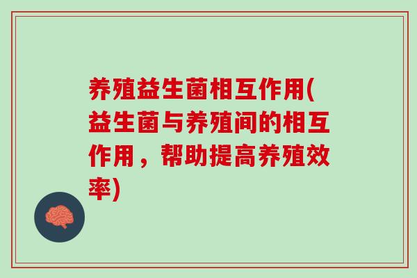 养殖益生菌相互作用(益生菌与养殖间的相互作用，帮助提高养殖效率)