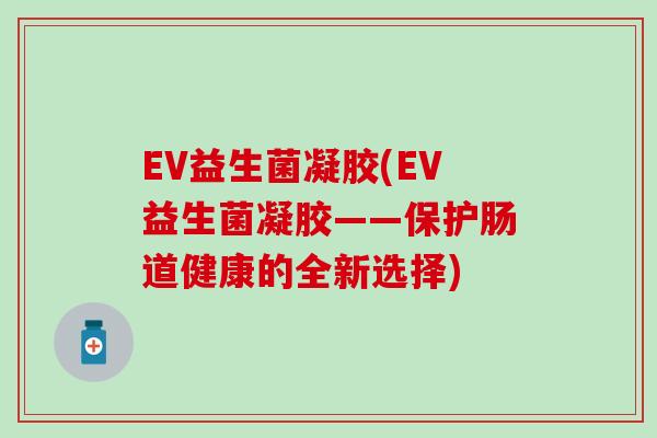 EV益生菌凝胶(EV益生菌凝胶——保护肠道健康的全新选择)