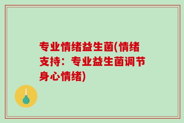 专业情绪益生菌(情绪支持：专业益生菌调节身心情绪)