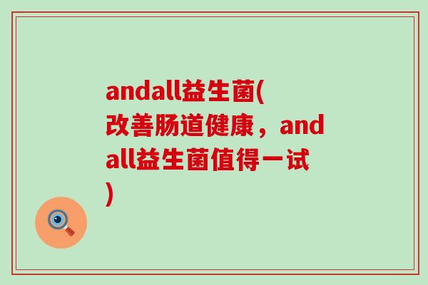 andall益生菌(改善肠道健康，andall益生菌值得一试)