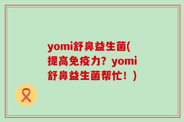 yomi舒鼻益生菌(提高免疫力？yomi舒鼻益生菌帮忙！)