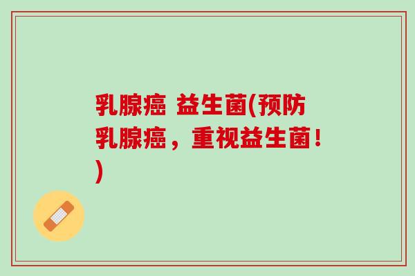 乳腺癌 益生菌(预防乳腺癌，重视益生菌！)