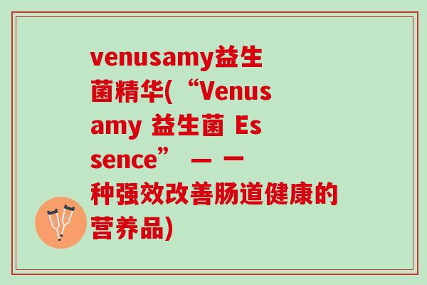 venusamy益生菌精华(“Venusamy 益生菌 Essence” — 一种强效改善肠道健康的营养品)