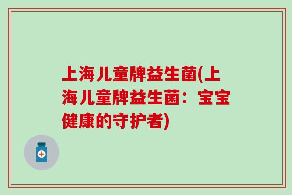 上海儿童牌益生菌(上海儿童牌益生菌：宝宝健康的守护者)