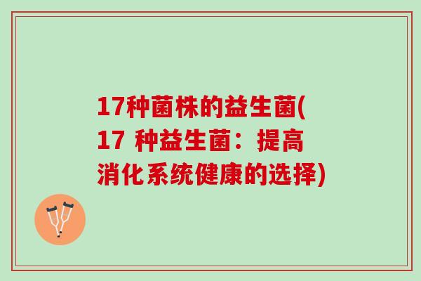 17种菌株的益生菌(17 种益生菌：提高消化系统健康的选择)