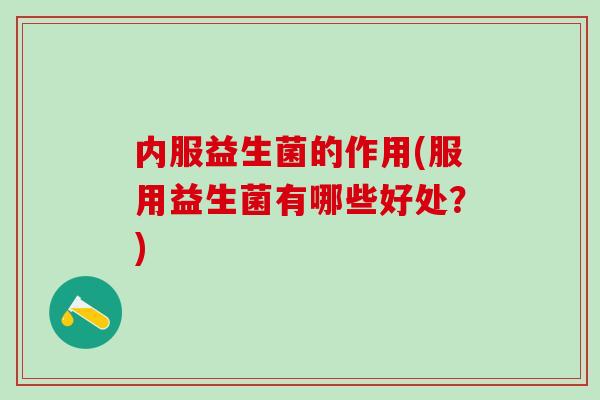 内服益生菌的作用(服用益生菌有哪些好处？)