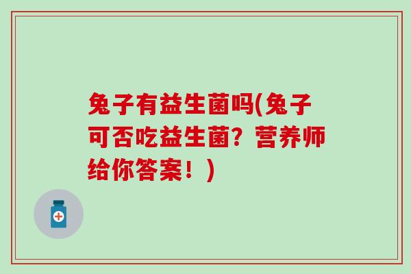 兔子有益生菌吗(兔子可否吃益生菌？营养师给你答案！)