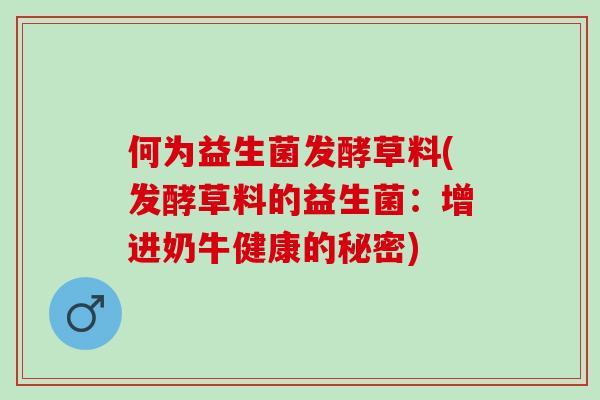 何为益生菌发酵草料(发酵草料的益生菌：增进奶牛健康的秘密)