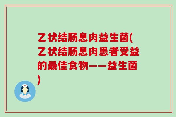 乙状结肠息肉益生菌(乙状结肠息肉患者受益的最佳食物——益生菌)