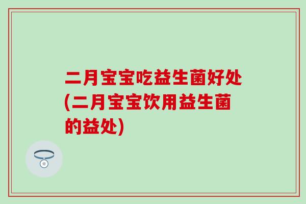 二月宝宝吃益生菌好处(二月宝宝饮用益生菌的益处)