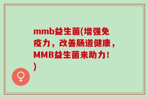 mmb益生菌(增强免疫力，改善肠道健康，MMB益生菌来助力！)