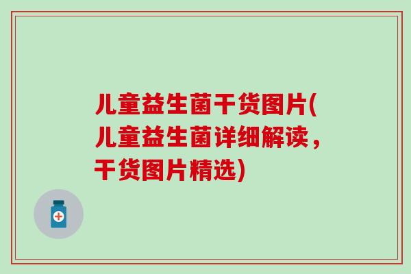 儿童益生菌干货图片(儿童益生菌详细解读，干货图片精选)