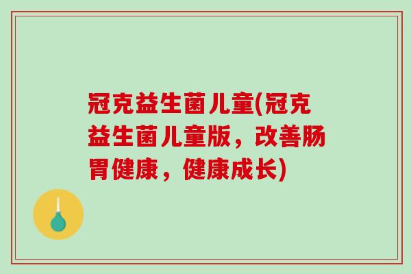 冠克益生菌儿童(冠克益生菌儿童版,改善肠胃健康,健康成长) 冠克益生菌儿童(冠克益生菌儿童版,改善肠胃健康,健康成长)