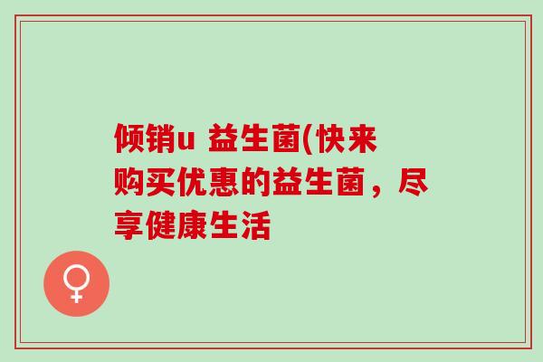 倾销u 益生菌(快来购买优惠的益生菌，尽享健康生活