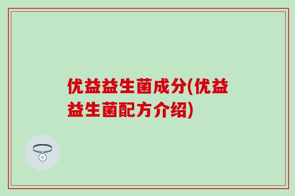 优益益生菌成分(优益益生菌配方介绍)