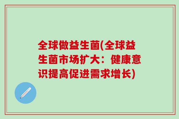 全球做益生菌(全球益生菌市场扩大：健康意识提高促进需求增长)