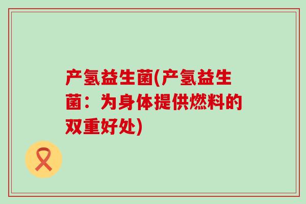 产氢益生菌(产氢益生菌：为身体提供燃料的双重好处)