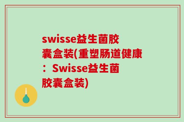 swisse益生菌胶囊盒装(重塑肠道健康：Swisse益生菌胶囊盒装)