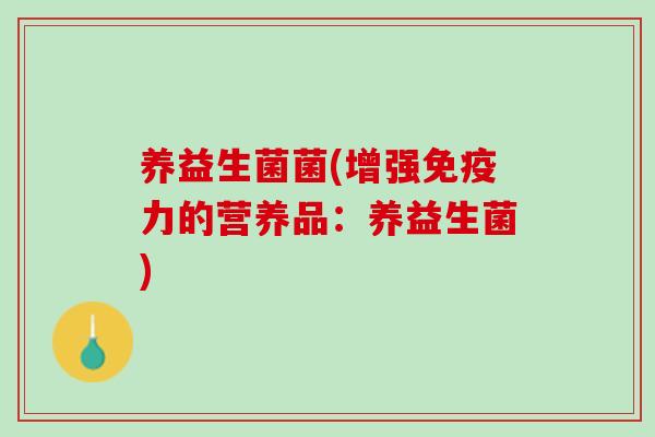 养益生菌菌(增强免疫力的营养品：养益生菌)