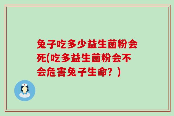 兔子吃多少益生菌粉会死(吃多益生菌粉会不会危害兔子生命？)